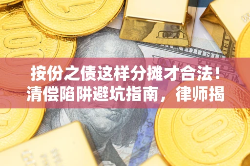 武汉按份之债这样分摊才合法！清偿陷阱避坑指南，律师揭秘关键条款