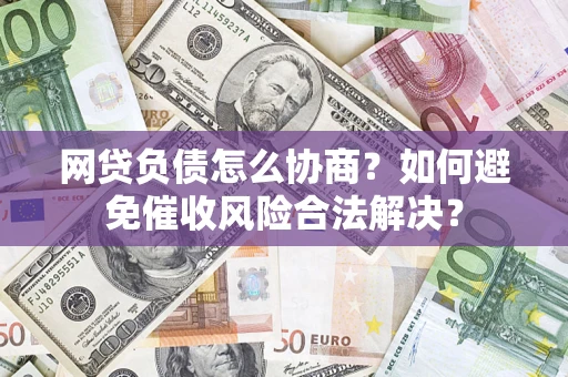 武汉网贷负债怎么协商？如何避免催收风险合法解决？