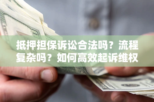 武汉抵押担保诉讼合法吗?流程复杂吗?如何高效起诉维权? 武汉抵押担保诉讼合法吗?流程复杂吗?如何高效起诉维权?