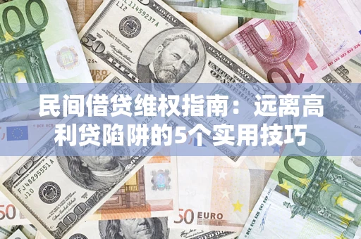武汉民间借贷维权指南:远离高利贷陷阱的5个实用技巧 武汉民间借贷维权指南:远离高利贷陷阱的5个实用技巧