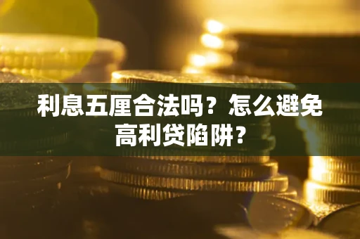 武汉利息五厘合法吗?怎么避免高利贷陷阱? 武汉利息五厘合法吗?怎么避免高利贷陷阱?