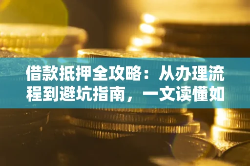 武汉借款抵押全攻略:从办理流程到避坑指南,一文读懂如何安全融资 武汉借款抵押全攻略:从办理流程到避坑指南,一文读懂如何安全融资