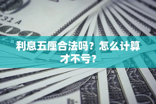 武汉利息五厘合法吗？怎么计算才不亏？