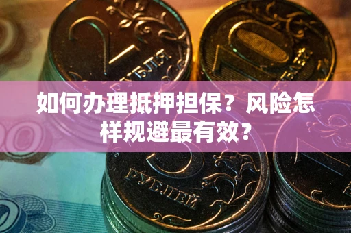 武汉如何办理抵押担保?风险怎样规避最有效? 武汉如何办理抵押担保?风险怎样规避最有效?