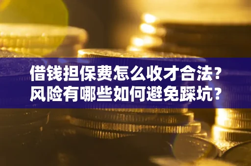 武汉借钱担保费怎么收才合法?风险有哪些如何避免踩坑? 武汉借钱担保费怎么收才合法?风险有哪些如何避免踩坑?