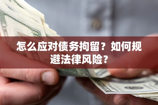 武汉怎么应对债务拘留?如何规避法律风险? 武汉怎么应对债务拘留?如何规避法律风险?