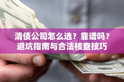武汉清债公司怎么选?靠谱吗?避坑指南与合法核查技巧 武汉清债公司怎么选?靠谱吗?避坑指南与合法核查技巧