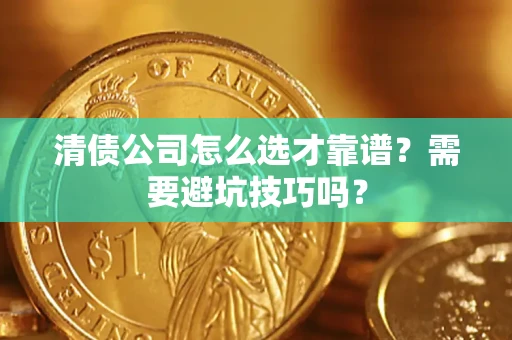 武汉清债公司怎么选才靠谱?需要避坑技巧吗? 武汉清债公司怎么选才靠谱?需要避坑技巧吗?