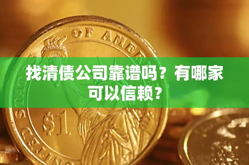 武汉找清债公司靠谱吗?有哪家可以信赖? 武汉找清债公司靠谱吗?有哪家可以信赖?