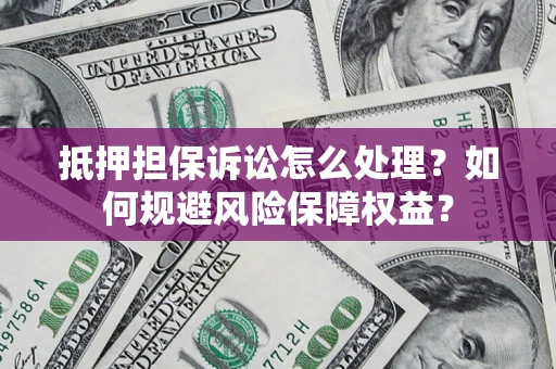 武汉抵押担保诉讼怎么处理?如何规避风险保障权益? 武汉抵押担保诉讼怎么处理?如何规避风险保障权益?