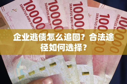 武汉企业逃债怎么追回?合法途径如何选择? 武汉企业逃债怎么追回?合法途径如何选择?