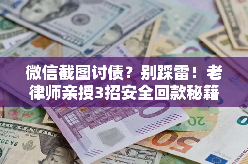 武汉微信截图讨债?别踩雷!老律师亲授3招安全回款秘籍 武汉微信截图讨债?别踩雷!老律师亲授3招安全回款秘籍