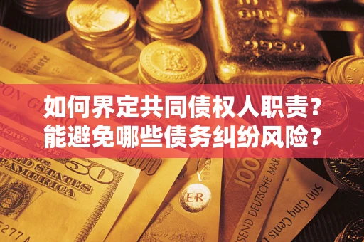 武汉如何界定共同债权人职责?能避免哪些债务纠纷风险? 武汉如何界定共同债权人职责?能避免哪些债务纠纷风险?