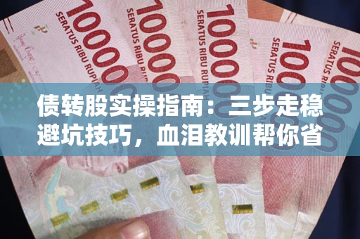 武汉债转股实操指南:三步走稳避坑技巧,血泪教训帮你省下百万损失 武汉债转股实操指南:三步走稳避坑技巧,血泪教训帮你省下百万损失