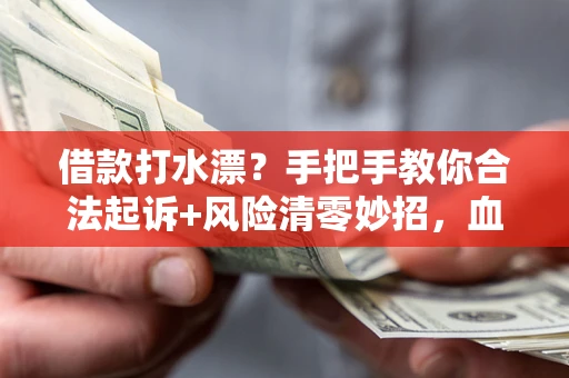 武汉借款打水漂?手把手教你合法起诉+风险清零妙招,血泪教训换来的干货! 武汉借款打水漂?手把手教你合法起诉+风险清零妙招,血泪教训换来的干货!