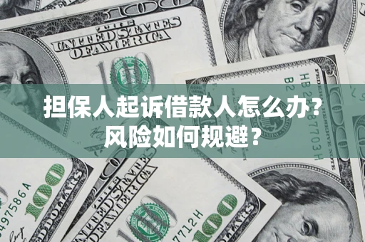 武汉担保人起诉借款人怎么办?风险如何规避? 武汉担保人起诉借款人怎么办?风险如何规避?