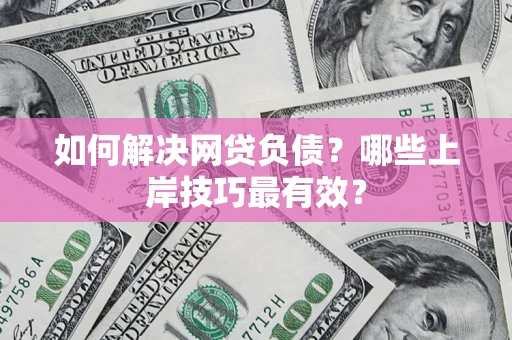 武汉如何解决网贷负债？哪些上岸技巧最有效？