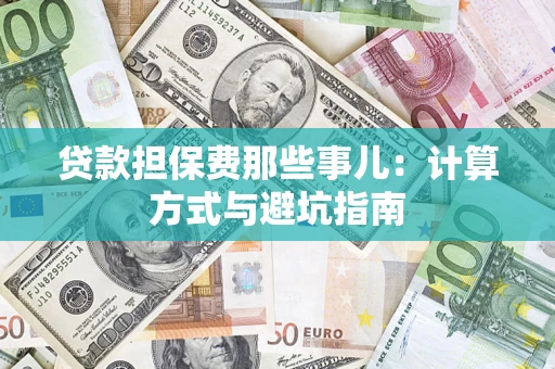 武汉贷款担保费那些事儿:计算方式与避坑指南 武汉贷款担保费那些事儿:计算方式与避坑指南