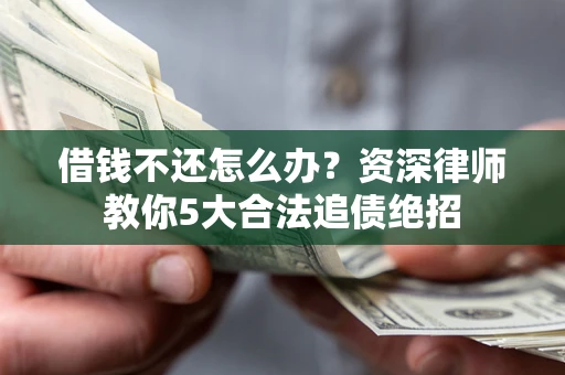 武汉借钱不还怎么办?资深律师教你5大合法追债绝招 武汉借钱不还怎么办?资深律师教你5大合法追债绝招