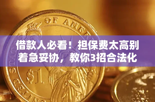 武汉借款人必看！担保费太高别着急妥协，教你3招合法化解