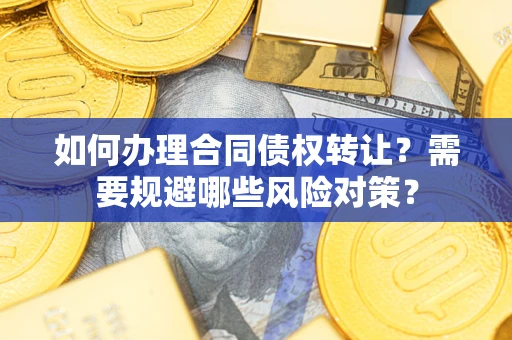武汉如何办理合同债权转让？需要规避哪些风险对策？