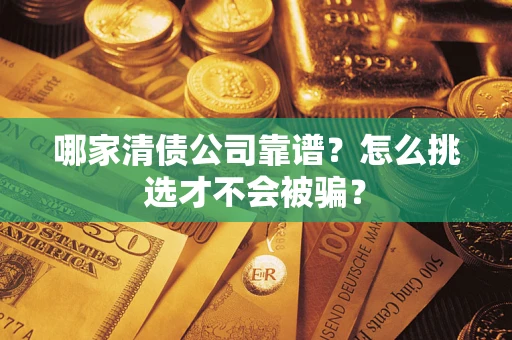 武汉哪家清债公司靠谱？怎么挑选才不会被骗？