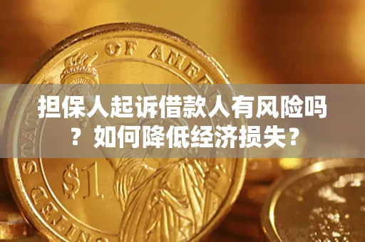 武汉担保人起诉借款人有风险吗?如何降低经济损失? 武汉担保人起诉借款人有风险吗?如何降低经济损失?