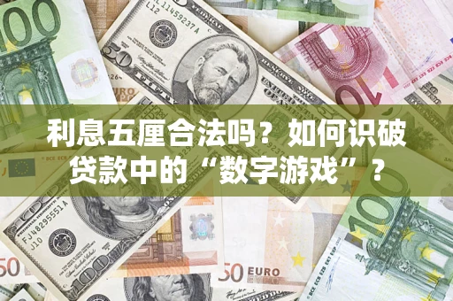 武汉利息五厘合法吗?如何识破贷款中的“数字游戏”? 武汉利息五厘合法吗?如何识破贷款中的“数字游戏”?