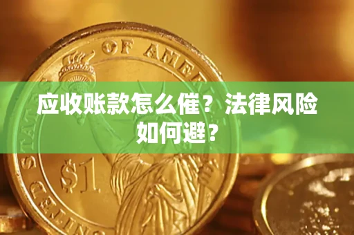 武汉应收账款怎么催?法律风险如何避? 武汉应收账款怎么催?法律风险如何避?