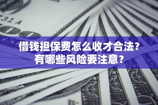 武汉借钱担保费怎么收才合法？有哪些风险要注意？