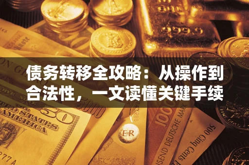 武汉债务转移全攻略:从操作到合法性,一文读懂关键手续! 武汉债务转移全攻略:从操作到合法性,一文读懂关键手续!