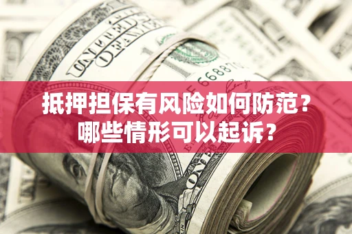武汉抵押担保有风险如何防范?哪些情形可以起诉? 武汉抵押担保有风险如何防范?哪些情形可以起诉?