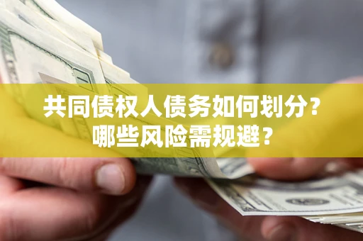 武汉共同债权人债务如何划分?哪些风险需规避? 武汉共同债权人债务如何划分?哪些风险需规避?
