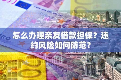 武汉怎么办理亲友借款担保？违约风险如何防范？