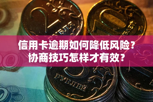 武汉信用卡逾期如何降低风险？协商技巧怎样才有效？