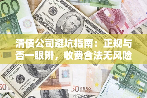 武汉清债公司避坑指南:正规与否一眼辨,收费合法无风险这么办! 武汉清债公司避坑指南:正规与否一眼辨,收费合法无风险这么办!