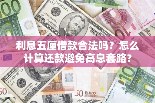 武汉利息五厘借款合法吗?怎么计算还款避免高息套路? 武汉利息五厘借款合法吗?怎么计算还款避免高息套路?