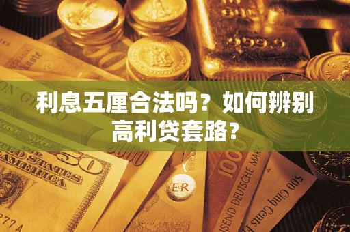 武汉利息五厘合法吗?如何辨别高利贷套路? 武汉利息五厘合法吗?如何辨别高利贷套路?