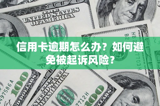 武汉信用卡逾期怎么办？如何避免被起诉风险？