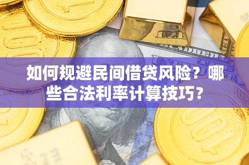 武汉如何规避民间借贷风险?哪些合法利率计算技巧? 武汉如何规避民间借贷风险?哪些合法利率计算技巧?