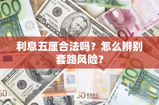 武汉利息五厘合法吗?怎么辨别套路风险? 武汉利息五厘合法吗?怎么辨别套路风险?