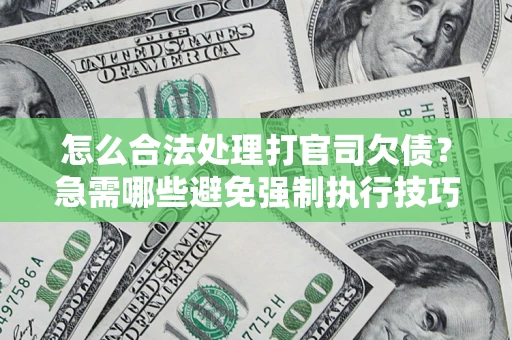 武汉怎么合法处理打官司欠债?急需哪些避免强制执行技巧? 武汉怎么合法处理打官司欠债?急需哪些避免强制执行技巧?