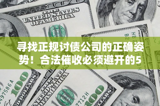 武汉寻找正规讨债公司的正确姿势!合法催收必须避开的5大雷区 武汉寻找正规讨债公司的正确姿势!合法催收必须避开的5大雷区