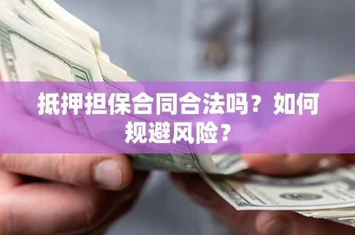 武汉抵押担保合同合法吗？如何规避风险？