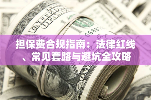 武汉担保费合规指南：法律红线、常见套路与避坑全攻略