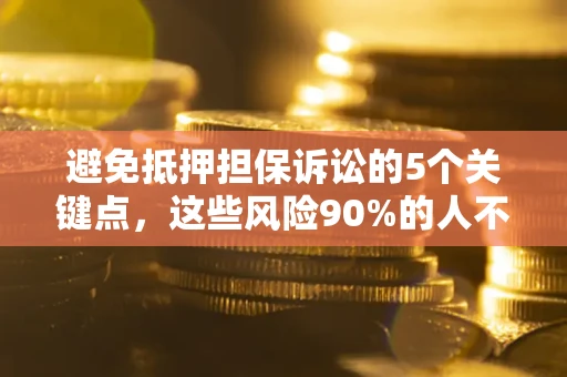 武汉避免抵押担保诉讼的5个关键点,这些风险90%的人不知道! 武汉避免抵押担保诉讼的5个关键点,这些风险90%的人不知道!