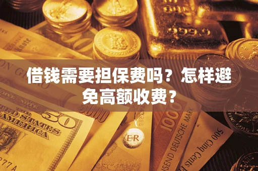 武汉借钱需要担保费吗?怎样避免高额收费? 武汉借钱需要担保费吗?怎样避免高额收费?