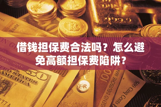 武汉借钱担保费合法吗？怎么避免高额担保费陷阱？