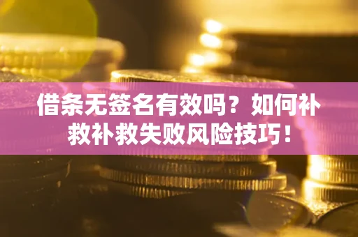 武汉借条无签名有效吗？如何补救补救失败风险技巧！