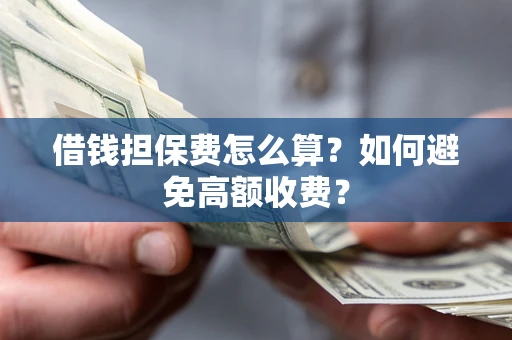 武汉借钱担保费怎么算?如何避免高额收费? 武汉借钱担保费怎么算?如何避免高额收费?